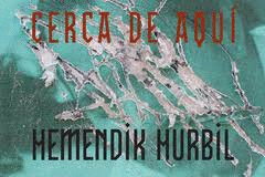 CERCA DE AQUÍ / HEMENDIK HURBIL